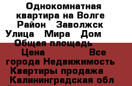 Однокомнатная квартира на Волге › Район ­ Заволжск › Улица ­ Мира › Дом ­ 27 › Общая площадь ­ 21 › Цена ­ 360 000 - Все города Недвижимость » Квартиры продажа   . Калининградская обл.,Светловский городской округ 